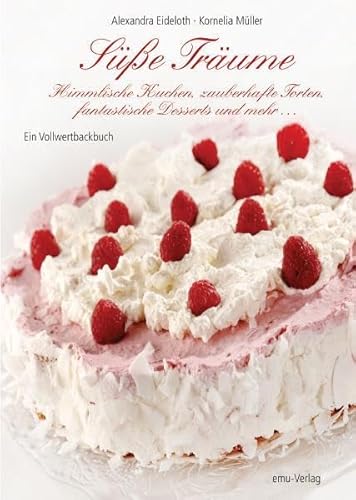 Süße Träume: Himmliche Kuchen, zauberhafte Torten, fantastische Desserts & mehr: Himmlische Kuchen, zauberhafte Torten, fantastische Desserts & mehr