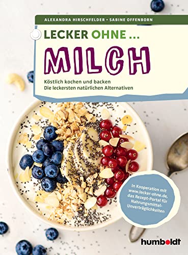 Lecker ohne ... Milch: Köstlich kochen und backen, Die leckersten natürlichen Alternativen. In Kooperation mit lecker-ohne.de, das Rezept-Portal für Nahrungsmittel-Unverträglichkeiten von Humboldt Verlag