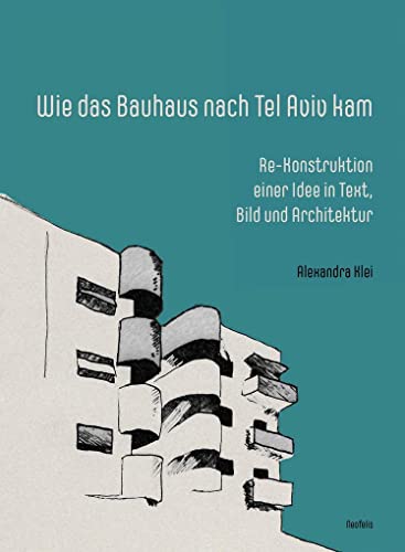 Wie das Bauhaus nach Tel Aviv kam: Re-Konstruktion einer Idee in Text, Bild und Architektur von Neofelis Verlag GmbH