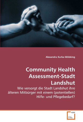 Community Health Assessment-Stadt Landshut: Wie versorgt die Stadt Landshut ihre älteren Mitbürger mit einem (potentiellen) Hilfe- und Pflegebedarf? von VDM Verlag Dr. Müller