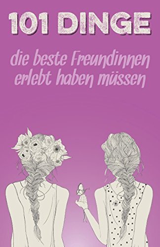 101 Dinge, die beste Freundinnen erlebt haben müssen: Das besondere Geschenk für die beste Freundin