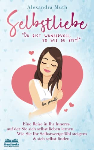 SELBSTLIEBE: „Du bist wundervoll, so wie du bist!“ Eine Reise in Ihr Inneres, auf der Sie sich selbst lieben lernen. Wie Sie Ihr Selbstwertgefühl ... finden. (Ratgeber Selbstliebe lernen, Band 1) von Great-Books 4YOU