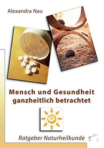 Mensch und Gesundheit ganzheitlich betrachtet: Ratgeber Naturheilkunde Mensch und Gesundheit ganzheitlich betrachtet: Ratgeber Naturheilkunde