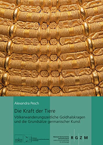 Die Kraft der Tiere: Völkerwanderungszeitliche Goldhalskragen und die Grundsätze germanischer Kunst (Römisch Germanisches Zentralmuseum / Kataloge Vor- und Frühgeschichtlicher Altertümer) von Romisch-Germanisches Zentralmuseum