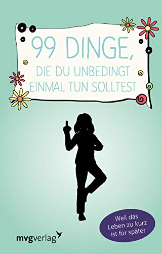99 Dinge, die du unbedingt einmal tun solltest: Weil das Leben zu kurz ist für später 99 Dinge, die du unbedingt einmal tun solltest: Weil das Leben zu kurz ist für später