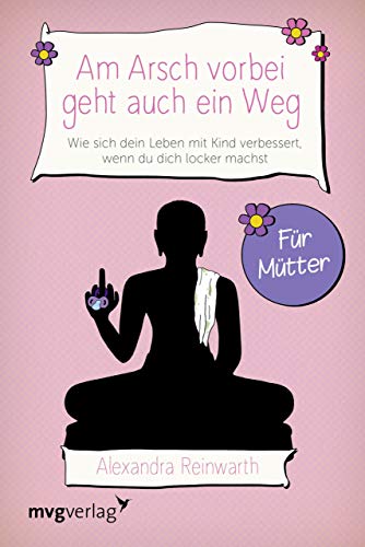 Am Arsch vorbei geht auch ein Weg – Für Mütter: Wie sich dein Leben mit Kind verbessert, wenn du dich locker machst