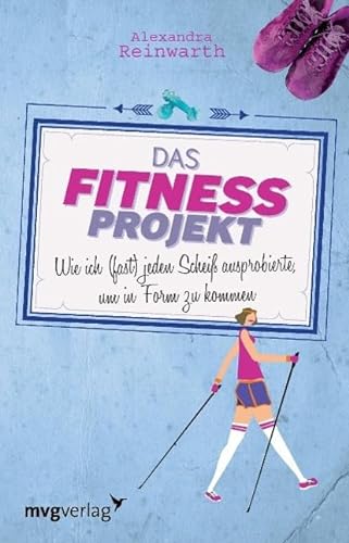 Das Fitnessprojekt: Wie ich (fast) jeden Scheiß ausprobierte, um in Form zu kommen von mvg Verlag
