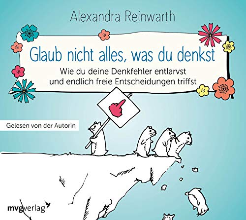 Glaub nicht alles, was du denkst: Wie du deine Denkfehler entlarvst und endlich die richtigen Entscheidungen triffst