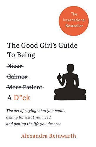 The Good Girl's Guide To Being A D*ck: The art of saying what you want, asking for what you need and getting the life you deserve von Lagom