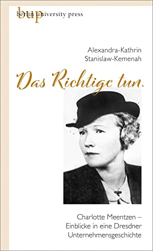 »Das Richtige tun.«: Charlotte Meentzen – Einblicke in eine Dresdner Unternehmensgeschichte »Das Richtige tun.«: Charlotte Meentzen – Einblicke in eine Dresdner Unternehmensgeschichte