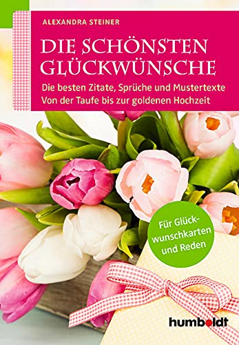Die schönsten Glückwünsche: Die besten Zitate, Sprüche und Mustertexte. Von der Taufe bis zur goldenen Hochzeit. Für Glückwunschkarten und Reden Die schönsten Glückwünsche: Die besten Zitate, Sprüche und Mustertexte. Von der Taufe bis zur goldenen Hochzeit. Für Glückwunschkarten und Reden