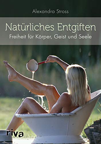 Natürliches Entgiften: Freiheit für Körper, Geist und Seele