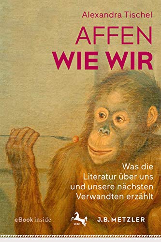Affen wie wir: Was die Literatur über uns und unsere nächsten Verwandten erzählt von J.B. Metzler