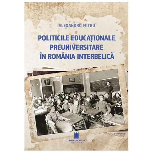 Politicile Educationale Preuniversitare In Romania Interbelica von Cetatea De Scaun