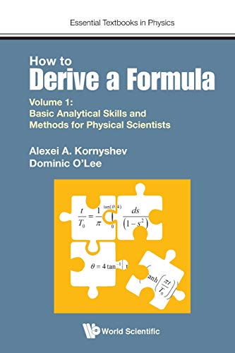 How to Derive a Formula: Volume 1: Basic Analytical Skills and Methods for Physical Scientists (Essential Textbooks in Physics, Band 1)