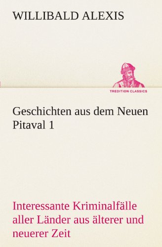 Geschichten aus dem Neuen Pitaval 1: Interessante Kriminalfälle aller Länder aus älterer und neuerer Zeit (TREDITION CLASSICS)