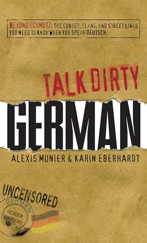 Talk Dirty German: Beyond Schmutz - The curses, slang, and street lingo you need to know to speak Deutsch Talk Dirty German: Beyond Schmutz - The curses, slang, and street lingo you need to know to speak Deutsch