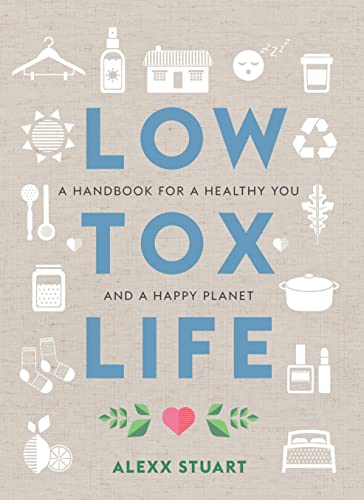 Low Tox Life: A Handbook for a Healthy You and a Happy Planet: A Handbook for a Healthy You and Happy Planet