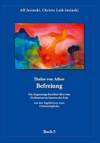 Thalus von Athos – Befreiung: Ein Augenzeuge berichtet über eine Zivilisation im Inneren der Erde, aus den Tagebüchern eines Ordensmitgliedes. Buch 5 ... Aus den Tagebüchern eines Ordensmitgliedes)