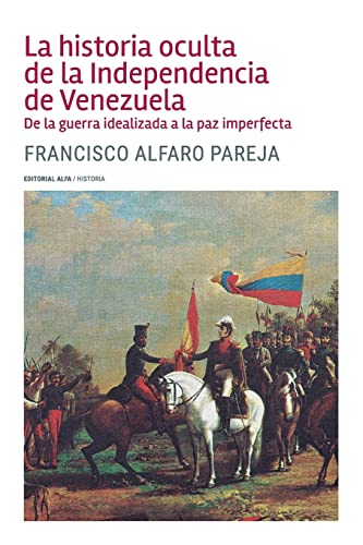La historia oculta de la Independencia de Venezuela: De la guerra idealizada a la paz imperfecta von Editorial Alfa