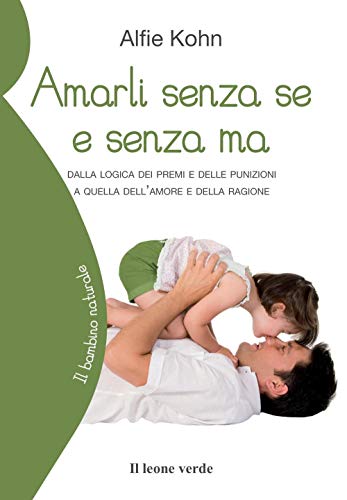 Amarli senza se e senza ma: Dalla logica dei premi e delle punizioni a quella dell’amore e della ragione (Il bambino naturale, Band 19) von Il leone verde Edizioni