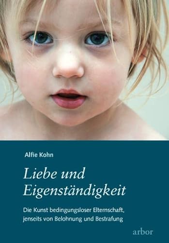 Liebe und Eigenständigkeit: Die Kunst bedingungsloser Elternschaft, jenseits von Belohnung und Bestrafung von Arbor Verlag