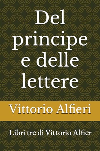 Del principe e delle lettere: Libri tre di Vittorio Alfier von Independently published