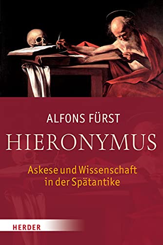 Hieronymus: Askese und Wissenschaft in der Spätantike: Askese und Wissenschaft in der Spätantike. Mit ausgewählten lateinisch-deutsch Texten von Verlag Herder