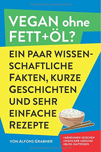 Vegan ohne Fett+Öl? Ein paar wissenschaftliche Fakten, kurze Geschichten und sehr einfache Rezepte von CreateSpace Independent Publishing Platform