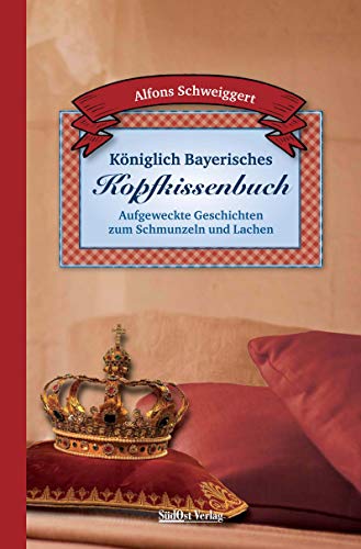 Königlich Bayerisches Kopfkissenbuch: Aufgeweckte Geschichten zum Schmunzeln und Lachen von Sdost-Verlag