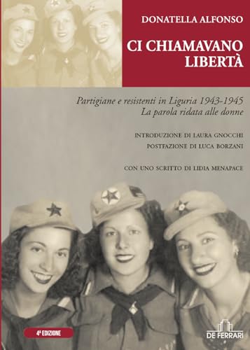 Ci chiamavano Libertà: Partigiane e resistenti in Liguria 1943-1945. La parola ridata alle donne (Storia Memorie Documenti, Band 17) von De Ferrari