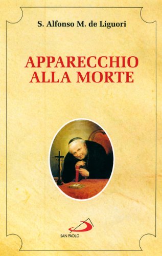 Apparecchio alla morte. Cioè considerazioni sulle massime eterne. Utili a tutti per meditare, ed a' sacerdoti per predicare von San Paolo Edizioni