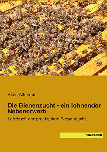 Die Bienenzucht - ein lohnender Nebenerwerb: Lehrbuch der praktischen Bienenzucht von SaxoniaBuch