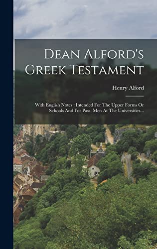 Dean Alford's Greek Testament: With English Notes: Intended For The Upper Forms Or Schools And For Pass. Men At The Universities...