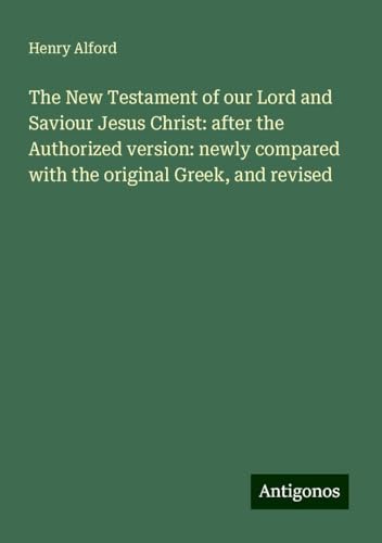 The New Testament of our Lord and Saviour Jesus Christ: after the Authorized version: newly compared with the original Greek, and revised The New Testament of our Lord and Saviour Jesus Christ: after the Authorized version: newly compared with the original Greek, and revised von Antigonos Verlag