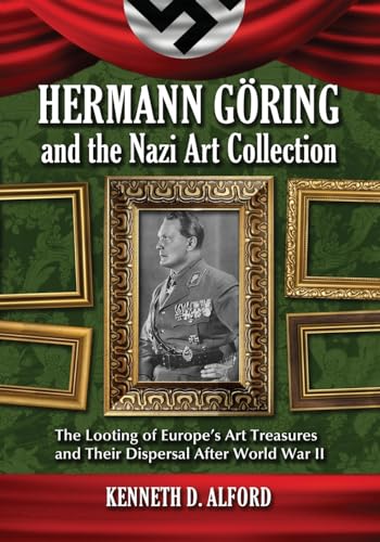 Hermann Göring and the Nazi Art Collection: The Looting of Europe's Art Treasures and Their Dispersal After World War II