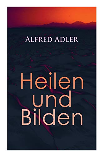 Alfred Adler: Heilen und Bilden: Heilen und Bilden: Der Aggressionstrieb im Leben und in der Neurose, Das Zärtlichkeitsbedürfnis des Kindes, Über ... Arzt als Erzieher, Zur Erziehung der Eltern Alfred Adler: Heilen und Bilden: Heilen und Bilden: Der Aggressionstrieb im Leben und in der Neurose, Das Zärtlichkeitsbedürfnis des Kindes, Über ... Arzt als Erzieher, Zur Erziehung der Eltern