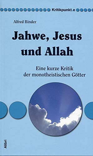 Jahwe, Jesus und Allah: Eine kurze Kritik der monotheistischen Götter (Kritikpunkt.e)
