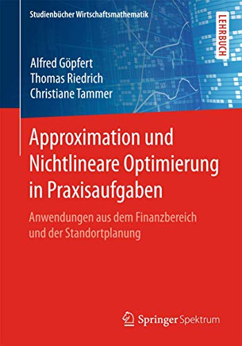 Approximation und Nichtlineare Optimierung in Praxisaufgaben: Anwendungen aus dem Finanzbereich und der Standortplanung (Studienbücher Wirtschaftsmathematik) von Springer Spektrum