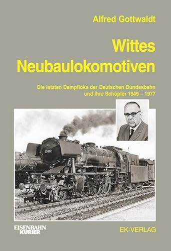 Wittes Neubaulokomotiven: Die letzten Dampfloks der Deutschen Bundesbahn und ihre Schöpfer 1949 bis 1977