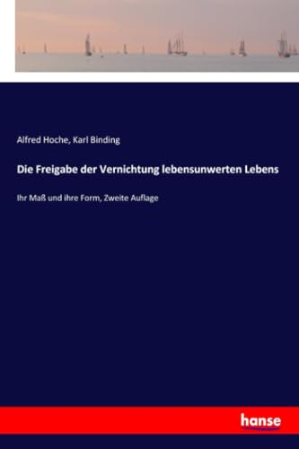 Die Freigabe der Vernichtung lebensunwerten Lebens: Ihr Maß und ihre Form, Zweite Auflage Die Freigabe der Vernichtung lebensunwerten Lebens: Ihr Maß und ihre Form, Zweite Auflage