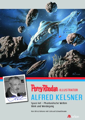 PERRY RHODAN-Illustrator Alfred Kelsner. Space Art - Phantastische Welten: Space Art - Phantastische Welten, Werk und Werdegang PERRY RHODAN-Illustrator Alfred Kelsner. Space Art - Phantastische Welten: Space Art - Phantastische Welten, Werk und Werdegang