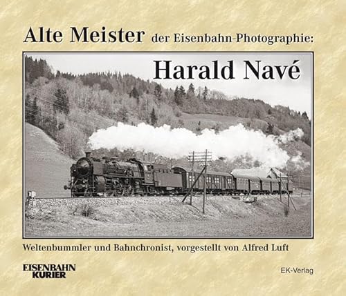 Alte Meister der Eisenbahn-Photographie: Harald Navé: Weltenbummler und Bahnchronist von Ek-Verlag GmbH