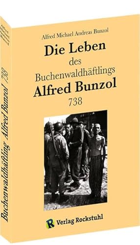 Die Leben des Buchenwaldhäftlings Alfred Bunzol 738 (Häftling vom 8. August 1935 bis zum 11. April 1945) - Ein eindringlicher Augenzeugenbericht. von Rockstuhl Verlag
