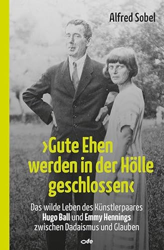 "Gute Ehen werden in der Hölle geschlossen": Das wilde Leben des Künstlerpaares Hugo Ball und Emmy Hennings zwischen Dadaismus und Glauben