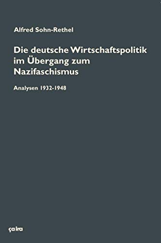 Die deutsche Wirtschaftspolitik im Übergang zum Nazifaschismus: Analysen 1932-1948 und ergänzende Texte (Alfred Sohn-Rethel: Werkausgabe) von Ca Ira Verlag