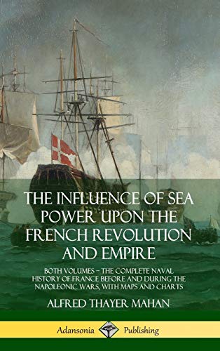 The Influence of Sea Power Upon the French Revolution and Empire: Both Volumes, the Complete Naval History of France Before and During the Napoleonic von LULU PR