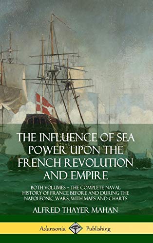 The Influence of Sea Power Upon the French Revolution and Empire: Both Volumes, the Complete Naval History of France Before and During the Napoleonic von LULU PR