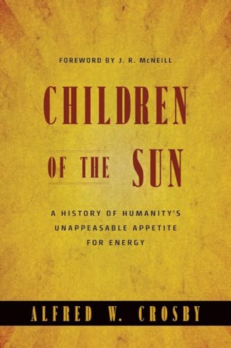 Children of the Sun: A History of Humanity's Unappeasable Appetite for Energy Children of the Sun: A History of Humanity's Unappeasable Appetite for Energy