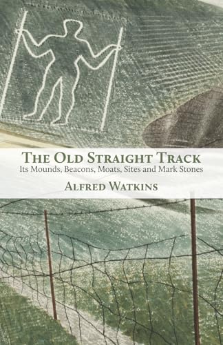 The Old Straight Track: Its Mounds, Beacons, Moats, Sites and Mark Stones